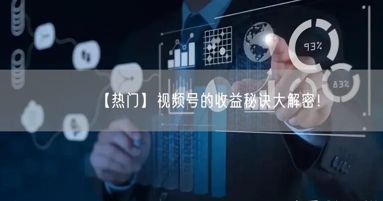 【热门】视频号的收益秘诀大解密！