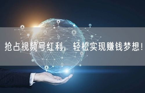 抢占视频号红利，轻松实现赚钱梦想！