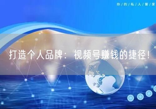 打造个人品牌：视频号赚钱的捷径！