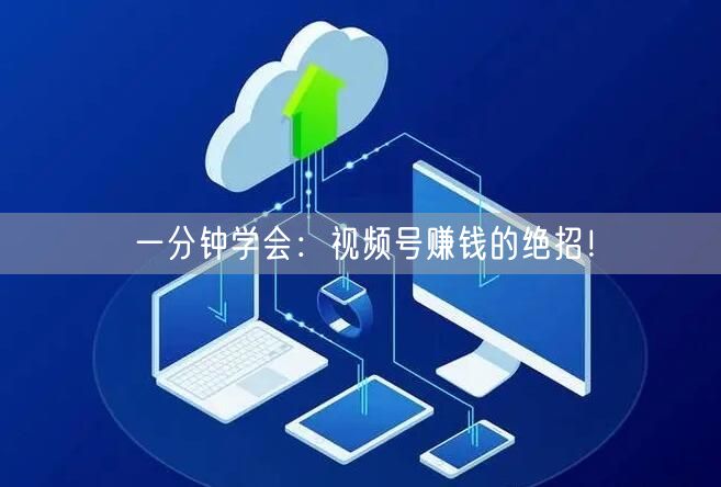 一分钟学会：视频号赚钱的绝招！