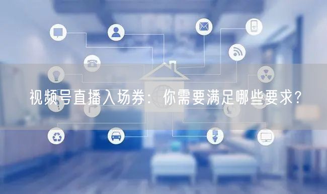 视频号直播入场券：你需要满足哪些要求？