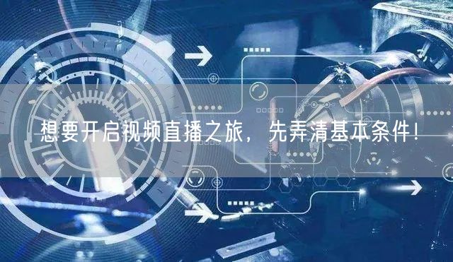想要开启视频直播之旅，先弄清基本条件！