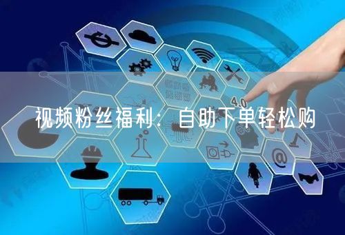 视频粉丝福利：自助下单轻松购