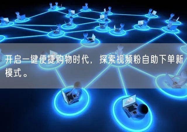 开启一键便捷购物时代，探索视频粉自助下单新模式。