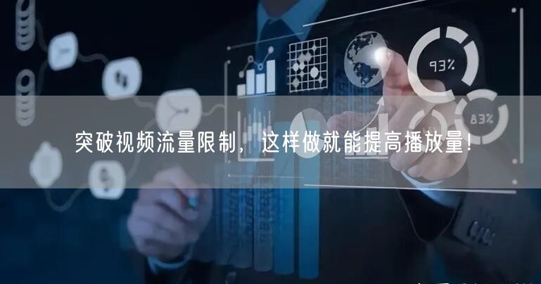突破视频流量限制,这样做就能提高播放量!