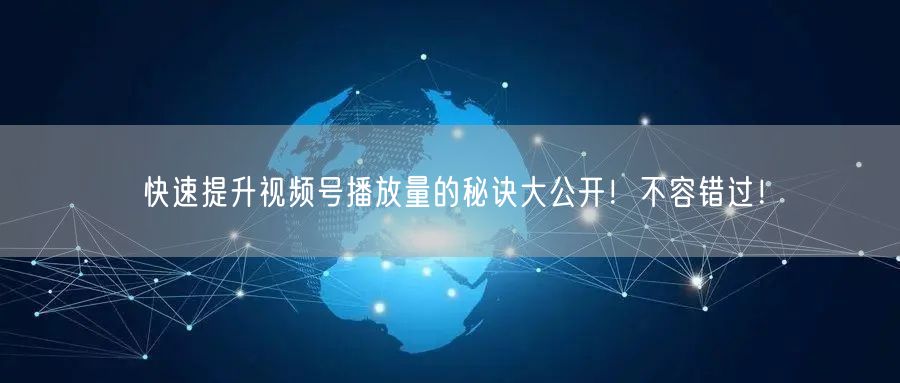 快速提升视频号播放量的秘诀大公开!不容错过!
