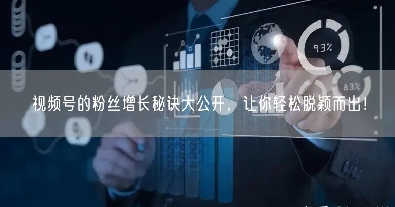 视频号的粉丝增长秘诀大公开,让你轻松脱颖而出!