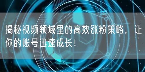 揭秘视频领域里的高效涨粉策略,让你的账号迅速成长!