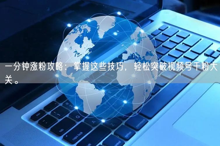 一分钟涨粉攻略:掌握这些技巧,轻松突破视频号千粉大关。