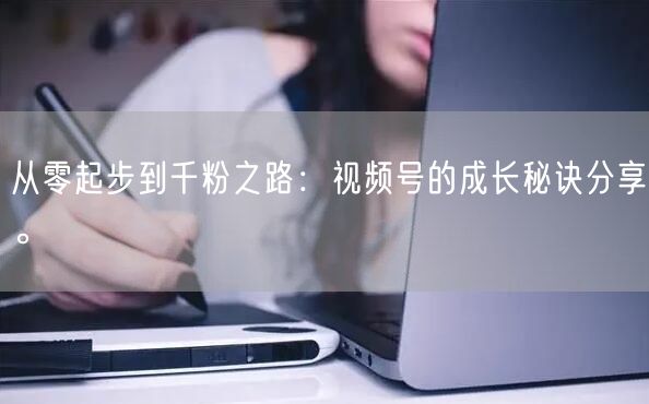 从零起步到千粉之路:视频号的成长秘诀分享。