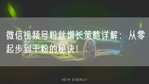 微信视频号粉丝增长策略详解:从零起步到千粉的秘诀!