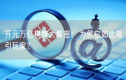 开元万亿棋牌大解密:为何它如此吸引玩家?