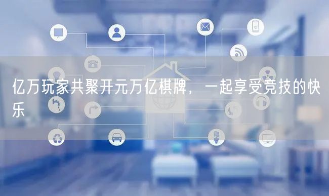 亿万玩家共聚开元万亿棋牌,一起享受竞技的快乐