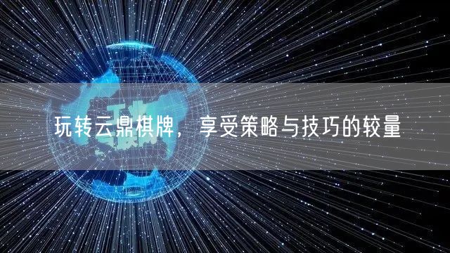 玩转云鼎棋牌，享受策略与技巧的较量