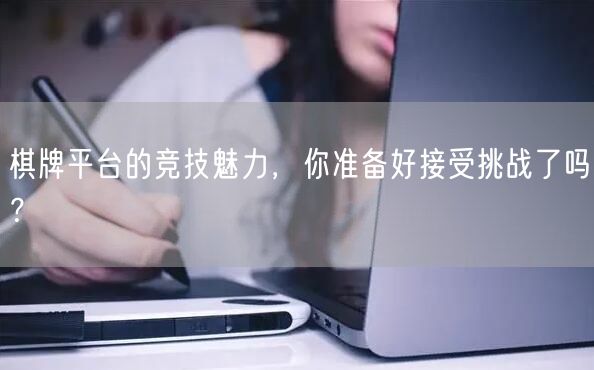 棋牌平台的竞技魅力,你准备好接受挑战了吗?