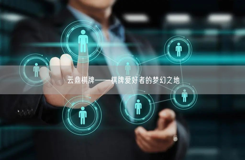 云鼎棋牌——棋牌爱好者的梦幻之地