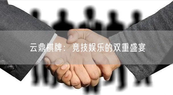云鼎棋牌:竞技娱乐的双重盛宴