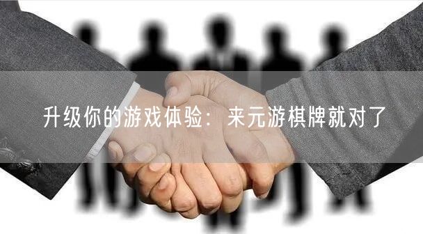 升级你的游戏体验:来元游棋牌就对了